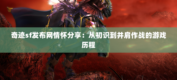 奇迹sf发布网情怀分享：从初识到并肩作战的游戏历程  第1张