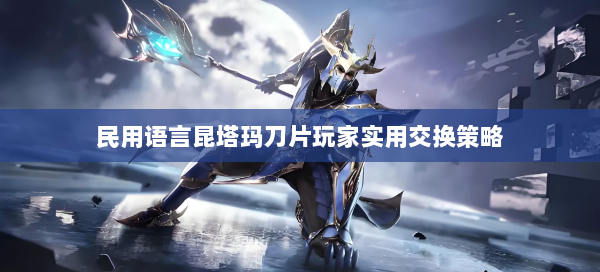 民用语言昆塔玛刀片玩家实用交换策略  第1张